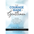 The Courage to Raise a Gentleman: Building the Foundation of an Extraordinary Life For Self, Family and Humanity