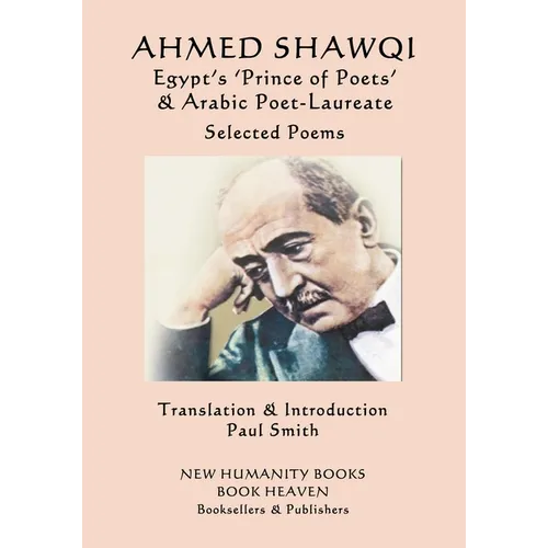Ahmed Shawqi - Egypt's 'Prince of Poets' & Arabic Poet Laureate: Selected Poems
