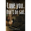 Love you. Don't be sad.