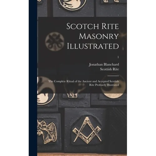 Scotch Rite Masonry Illustrated: the Complete Ritual of the Ancient and Accepted Scottish Rite Profusely Illustrated; 1