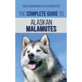 The Complete Guide to Alaskan Malamutes: Finding, Training, Properly Exercising, Grooming, and Raising a Happy and Healthy Alaskan Malamute Puppy