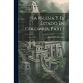 La Iglesia Y El Estado En Colombia, Part 1