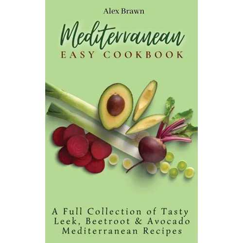 Mediterranean Easy Cookbook: A Full Collection of Tasty Leek, Beetroot & Avocado Mediterranean Recipes