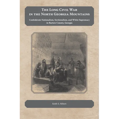 The Long Civil War in the North Georgia Mountains: Confederate Nationalism, Sectionalism, and White Supremacy in Bartow County, Georgia