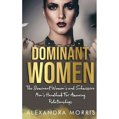 Dominant Women: The Dominant Women's and Submissive Men's Handbook For Amazing Relationships