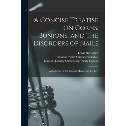 A Concise Treatise on Corns, Bunions, and the Disorders of Nails [electronic Resource]: With Advice for the General Management of Feet