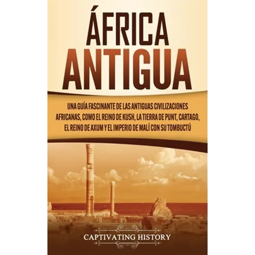 África antigua: Una guía fascinante de las antiguas civilizaciones africanas, como el Reino de Kush, la Tierra de Punt, Cartago, el Reino de Axum y el