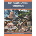Timeless Hat Patterns for Beginners: The Ultimate Crochet Handbook