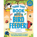Turn This Book Into a Bird Feeder!: And 19 Other Activities to Explore the Amazing World of Birds