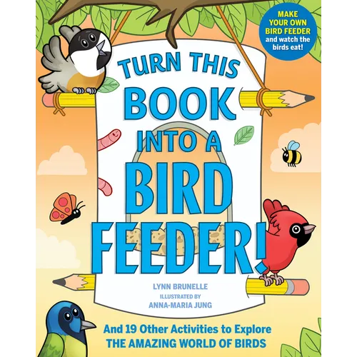 Turn This Book Into a Bird Feeder!: And 19 Other Activities to Explore the Amazing World of Birds