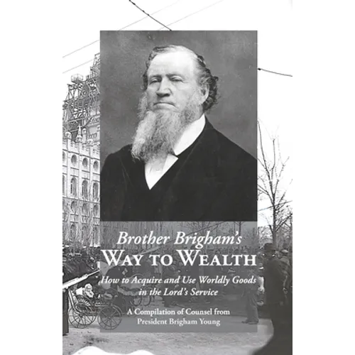 Brother Brigham's Way to Wealth: How to Acquire and Use Worldly Goods in the Lord's Service