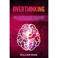 Overthinking: How to Stop Overthinking and Rewire Your Brain, Improve Your Life, Build Mental Toughness and be Yourself. The Complet