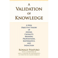 A Validation of Knowledge: A New, Objective Theory of Axioms, Causality, Meaning, Propositions, Mathematics, and Induction