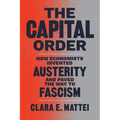 The Capital Order: How Economists Invented Austerity and Paved the Way to Fascism