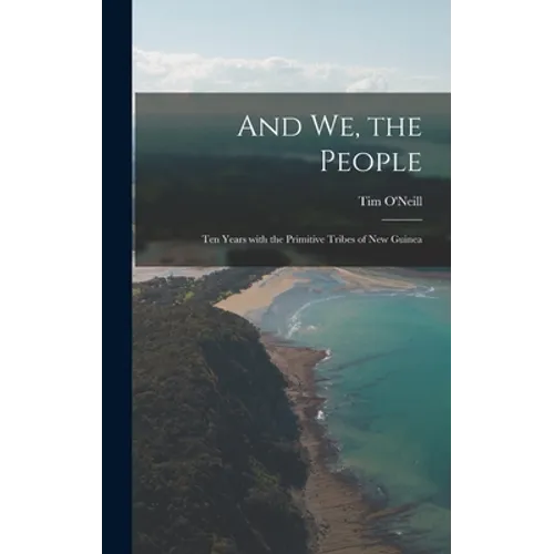 And We, the People; Ten Years With the Primitive Tribes of New Guinea