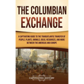 The Columbian Exchange: A Captivating Guide to the Transatlantic Transfer of People, Plants, Animals, Ideas, Resources, and More Between the Americas