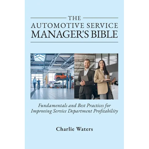 The Automotive Service Manager's Bible, Fundamentals & Best Practices to Improve Service Department Profitability