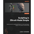 Sculpting in ZBrush Made Simple: Explore powerful modeling and character creation techniques used for VFX, games, and 3D printing