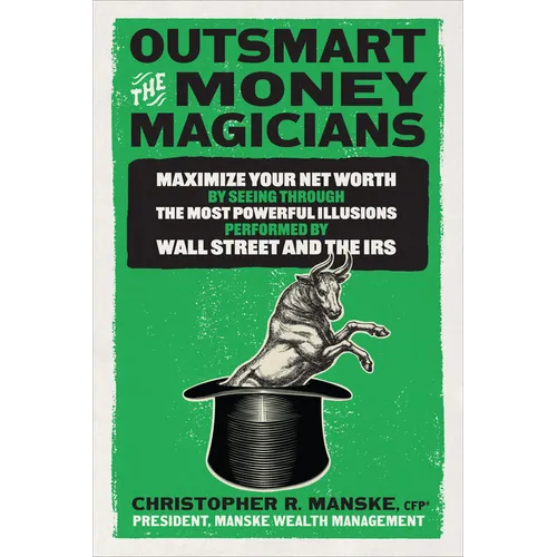 Outsmart the Money Magicians: Maximize Your Net Worth by Seeing Through the Most Powerful Illusions Performed by Wall Street and the IRS