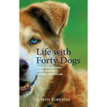 Life with Forty Dogs: Misadventures with Runts, Rejects, Retirees, and Rescues