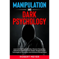 Manipulation and Dark Psychology: Learn to Read People Quickly, Discover Deceptions, Defend Yourself from Toxic People, Recognizing the Techniques of