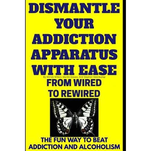 Dismantle Your Addiction Apparatus With Ease: From Wired To Rewired - The Fun Way To Beat Addiction And Alcoholism - Paperback