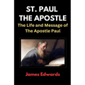 St. Paul the Apostle: The Life and Message of The Apostle Paul