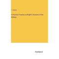 A Practical Treatise on Bright's Diseases of the Kidneys