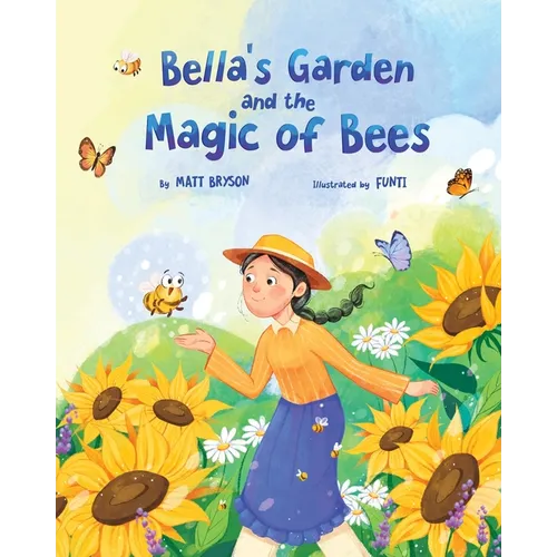 Bella's Garden and the Magic of Bees: A Heartwarming Picture Book About Bees, Pollinators, and Caring for Nature A STEM-Inspired Story for Kids Ages 3