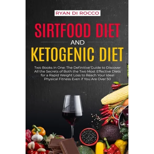 Sirtfood Diet & Ketogenic Diet: Two Books in One: The Definitive Guide to Discover All the Secrets of Both the Two Most Effective Diets for a Rapid We