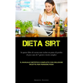 Dieta Sirt: In questo libro di cucina sono inclusi un piano di perdita di peso sano di 7 giorni e ricette semplici (Il manuale dietetico completo con