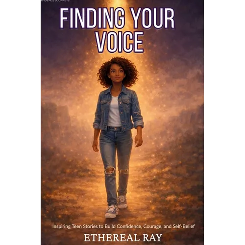 Finding Your Voice: Inspiring Teen Stories to Build Confidence, Courage, and Self-Belief for Ages 13-18+