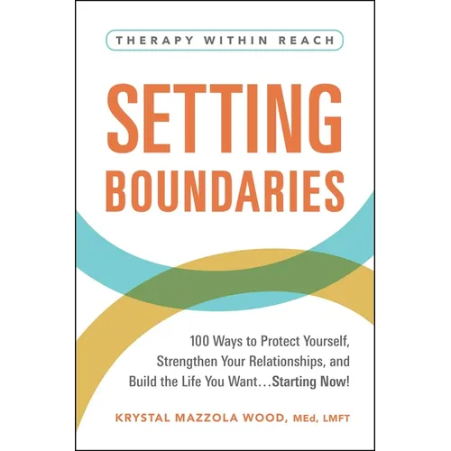 Setting Boundaries: 100 Ways to Protect Yourself, Strengthen Your Relationships, and Build the Life You Want...Starting Now!