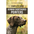 The Complete Guide to German Shorthaired Pointers: History, Behavior, Training, Fieldwork, Traveling, and Health Care for Your New GSP Puppy