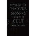 Unveiling the Shadows: Decoding the Signs of Cult Affiliations: Decoding the Signs of Cult Affiliations