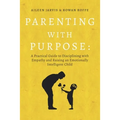 Parenting With Purpose: A Practical Guide to Disciplining With Empathy and Raising an Emotionally Intelligent Child