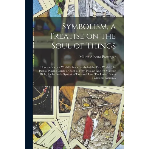 Symbolism, a Treatise on the Soul of Things; How the Natural World is but a Symbol of the Real World. The Pack of Playing Cards, or Book of Fifty-two,