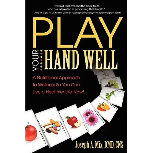Play Your Hand Well: A Nutritional Approach to Wellness So You Can Live a Healthier Life Now!