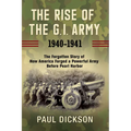 The Rise of the G.I. Army, 1940-1941: The Forgotten Story of How America Forged a Powerful Army Before Pearl Harbor