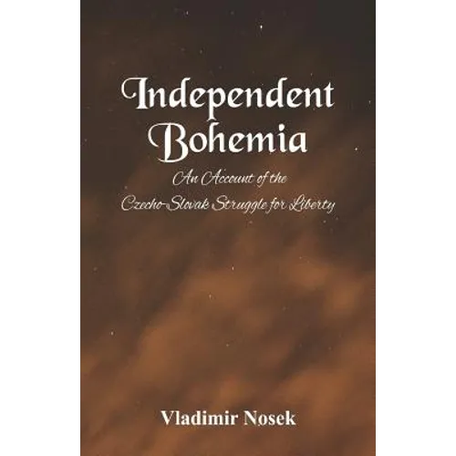 Independent Bohemia: An Account Of The Czecho-Slovak Struggle For Liberty