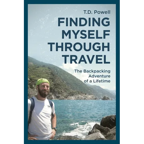 Finding Myself Through Travel: The Backpacking Adventure Of A Lifetime - Paperback