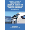 A Practical Guide to the Law on Using Commercial Property for Electric Car Charging and Solar and Wind Power - Second Edition