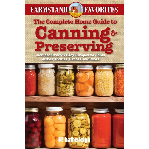 The Complete Home Guide to Canning & Preserving: Farmstand Favorites: Includes Over 75 Easy Recipes for Jams, Jellies, Pickles, Sauces, and More