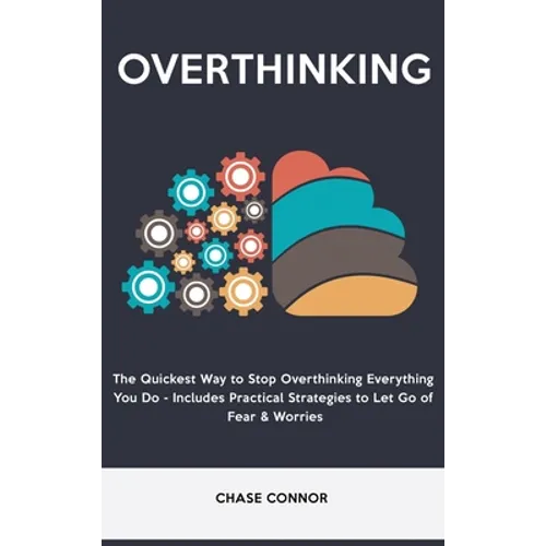 Overthinking: The Quickets Way to Stop Overthinking Everything You Do - Includes Practical Strategies to Let Go of Fear & Worries
