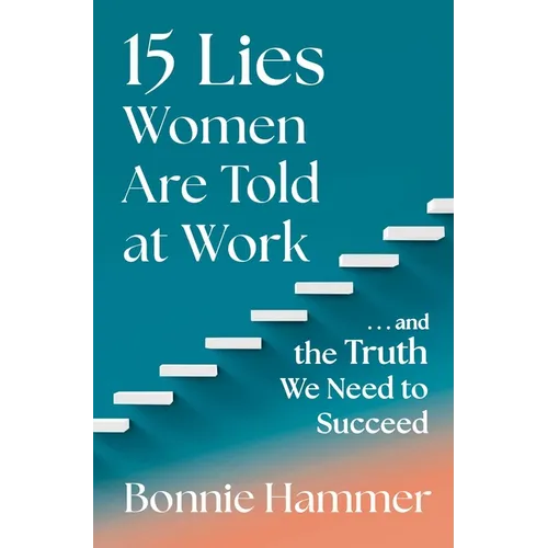 15 Lies Women Are Told at Work: ...and the Truth We Need to Succeed