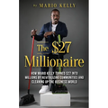 The $27 Millionaire: How Mario Kelly Turned $27 into Millions by Revitalizing Communities and Cleaning up the Business World
