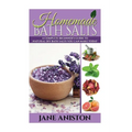 Homemade Bath Salts: A Complete Beginner's Guide To Natural DIY Bath Salts You Can Make Today - Includes 35 Organic Bath Salt Recipes! (Org