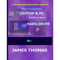 A step-by-step illustrative guide on how to troubleshoot Laptop and Pc: And how to repair hard drive