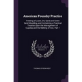 American Foundry Practice: Treating of Loam, Dry Sand and Green Sand Moulding, and Containing a Practical Treatise Upon the Management of Cupolas