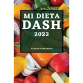 Mi Dieta Dash 2022: Recetas Deliciosas Para Bajar La Presión Arterial Y Mejorar Su Salud
